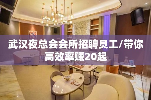 武汉夜总会会所招聘员工/带你高效率赚20起