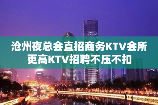 沧州夜总会直招商务KTV会所更高KTV招聘不压不扣