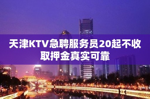 天津KTV急聘服务员20起不收取押金真实可靠