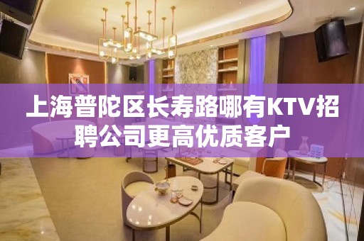 上海普陀区长寿路哪有KTV招聘公司更高优质客户