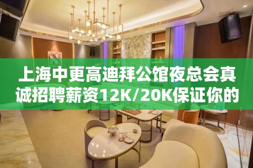 上海中更高迪拜公馆夜总会真诚招聘薪资12K/20K保证你的上