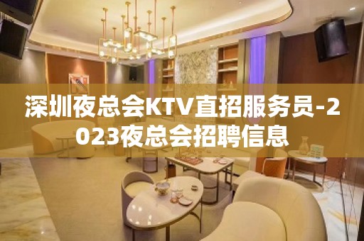 深圳夜总会KTV直招服务员-2023夜总会招聘信息