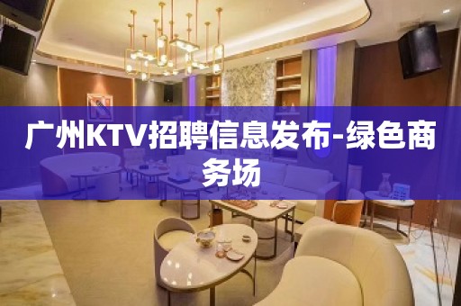 广州KTV招聘信息发布-绿色商务场