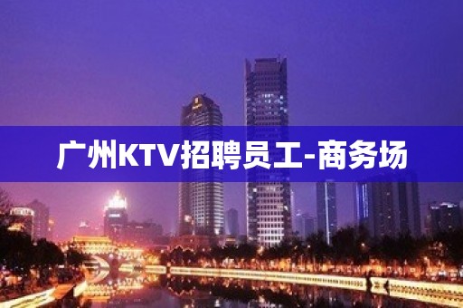 广州KTV招聘员工-商务场