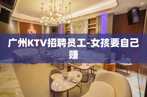 广州KTV招聘员工-女孩要自己赚