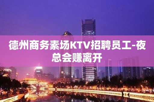 德州商务素场KTV招聘员工-夜总会赚离开