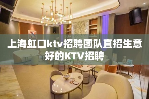 上海虹口ktv招聘团队直招生意好的KTV招聘