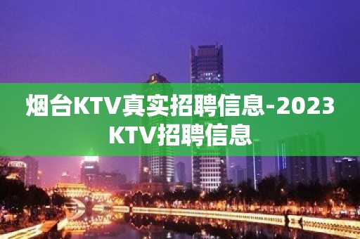 烟台KTV真实招聘信息-2023KTV招聘信息