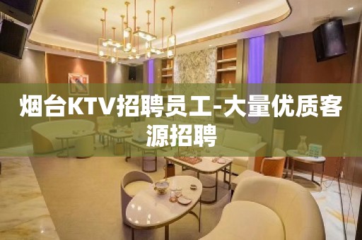 烟台KTV招聘员工-大量优质客源招聘