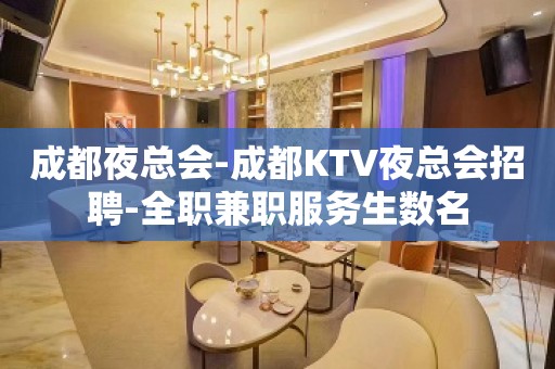 成都夜总会-成都KTV夜总会招聘-全职兼职服务生数名