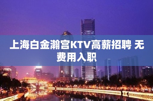 上海白金瀚宫KTV高薪招聘 无费用入职