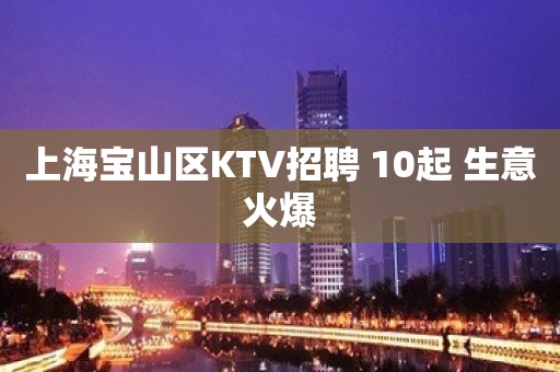 上海宝山区KTV招聘 10起 生意火爆