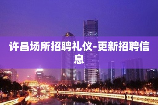 许昌场所招聘礼仪-更新招聘信息