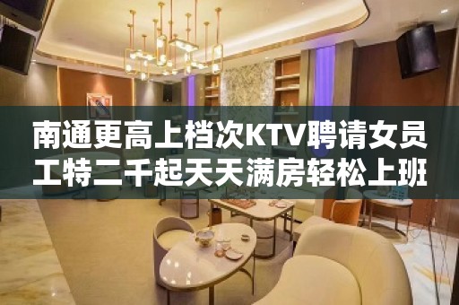 南通更高上档次KTV聘请女员工特二千起天天满房轻松上班