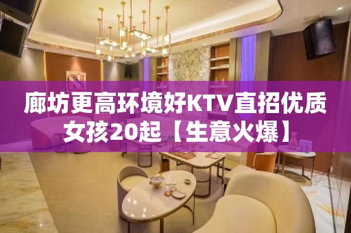 廊坊更高环境好KTV直招优质女孩20起【生意火爆】