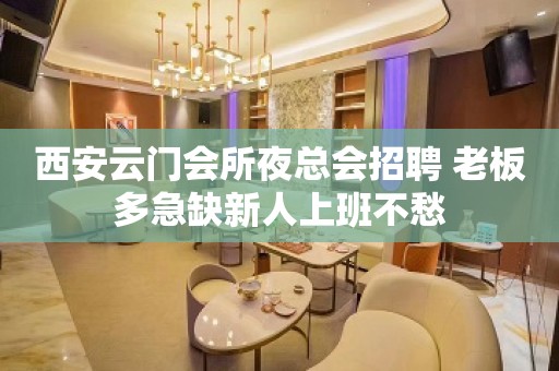 西安云门会所夜总会招聘 老板多急缺新人上班不愁