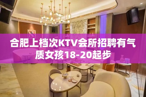 合肥上档次KTV会所招聘有气质女孩18-20起步