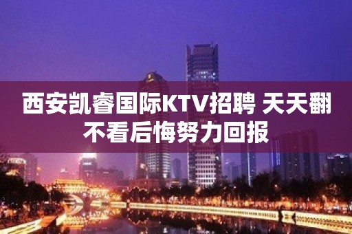 西安凯睿国际KTV招聘 天天翻不看后悔努力回报