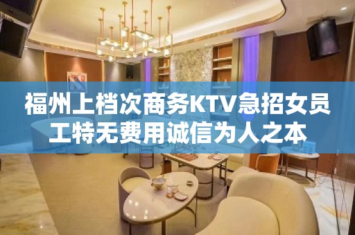 福州上档次商务KTV急招女员工特无费用诚信为人之本