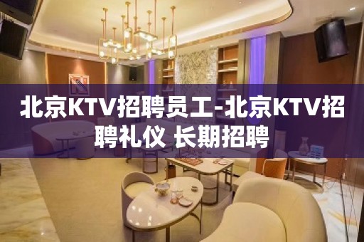 北京KTV招聘员工-北京KTV招聘礼仪 长期招聘