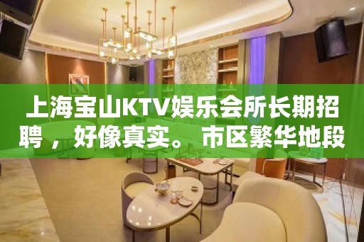 上海宝山KTV娱乐会所长期招聘 ，好像真实。 市区繁华地段，