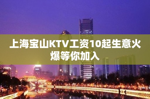 上海宝山KTV工资10起生意火爆等你加入