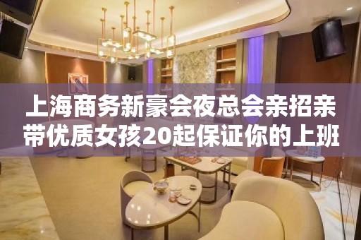 上海商务新豪会夜总会亲招亲带优质女孩20起保证你的上班率