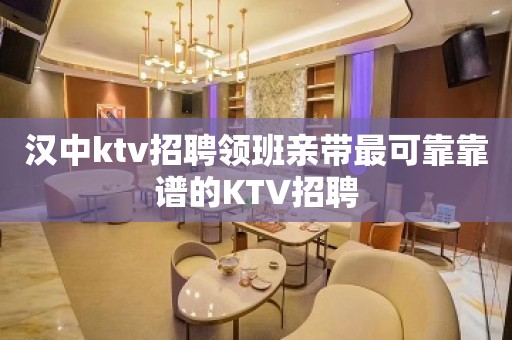 汉中ktv招聘领班亲带最可靠靠谱的KTV招聘