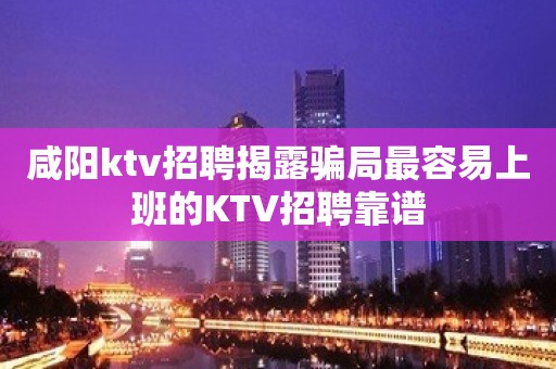 咸阳ktv招聘揭露骗局最容易上班的KTV招聘靠谱