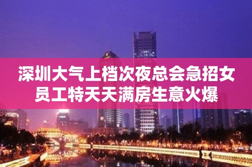 深圳大气上档次夜总会急招女员工特天天满房生意火爆