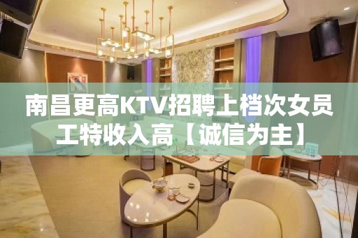 南昌更高KTV招聘上档次女员工特收入高【诚信为主】