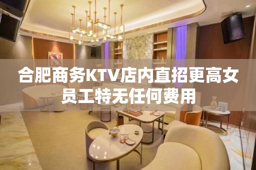 合肥商务KTV店内直招更高女员工特无任何费用