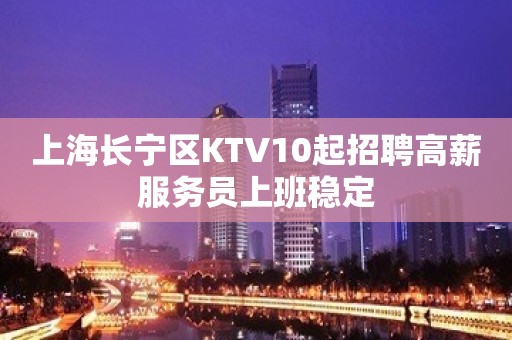 上海长宁区KTV10起招聘高薪服务员上班稳定