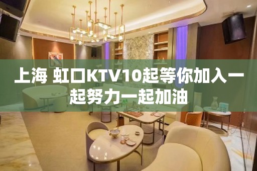 上海 虹口KTV10起等你加入一起努力一起加油