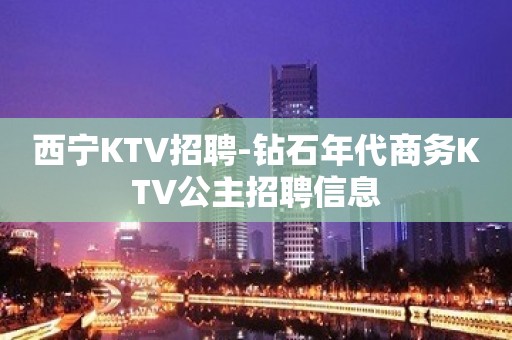 西宁KTV招聘-钻石年代商务KTV公主招聘信息