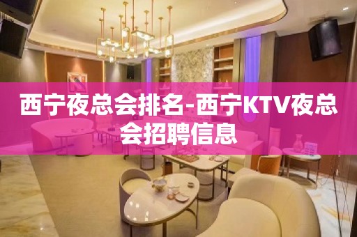 西宁夜总会排名-西宁KTV夜总会招聘信息