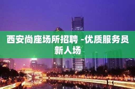 西安尚座场所招聘 -优质服务员新人场