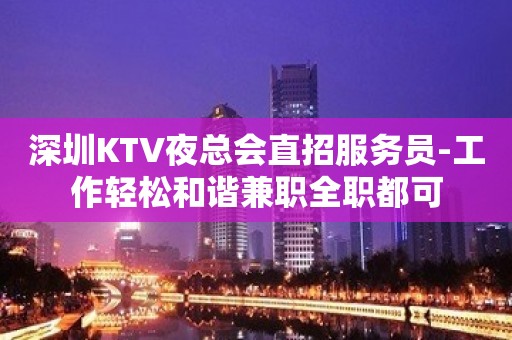 深圳KTV夜总会直招服务员-工作轻松和谐兼职全职都可