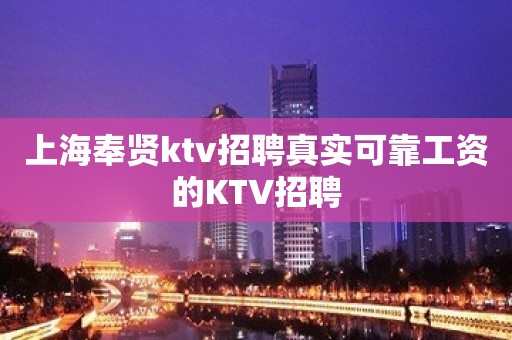 上海奉贤ktv招聘真实可靠工资的KTV招聘