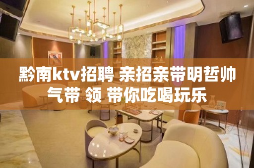 黔南ktv招聘 亲招亲带明哲帅气带 领 带你吃喝玩乐