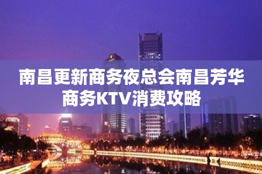 南昌更新商务夜总会南昌芳华商务KTV消费攻略