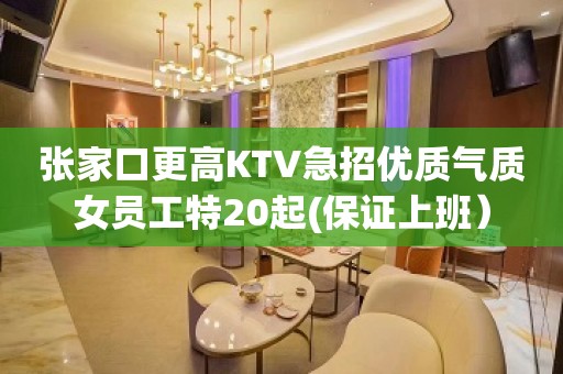 张家口更高KTV急招优质气质女员工特20起(保证上班）