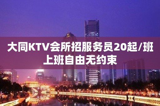 大同KTV会所招服务员20起/班上班自由无约束