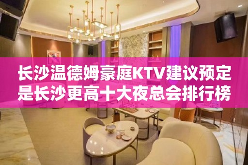 长沙温德姆豪庭KTV建议预定是长沙更高十大夜总会排行榜之一