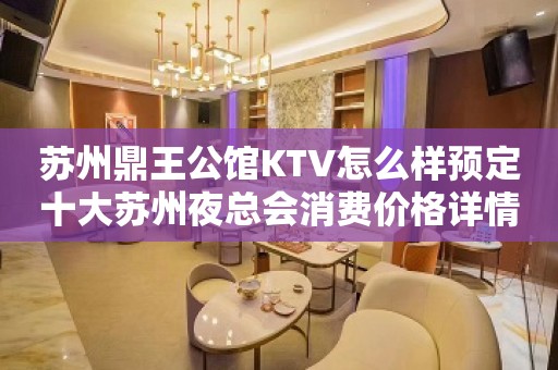 苏州鼎王公馆KTV怎么样预定十大苏州夜总会消费价格详情