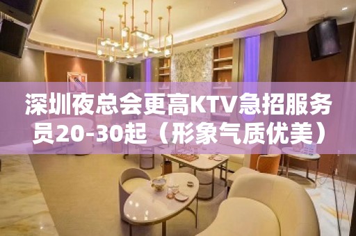 深圳夜总会更高KTV急招服务员20-30起（形象气质优美）