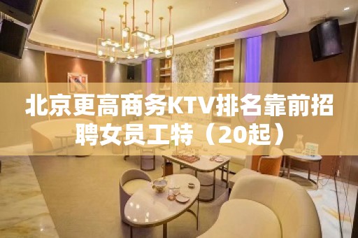 北京更高商务KTV排名靠前招聘女员工特（20起）