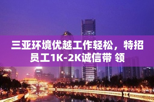 三亚环境优越工作轻松，特招员工1K-2K诚信带 领