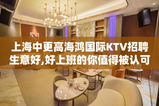 上海中更高海鸿国际KTV招聘生意好,好上班的你值得被认可