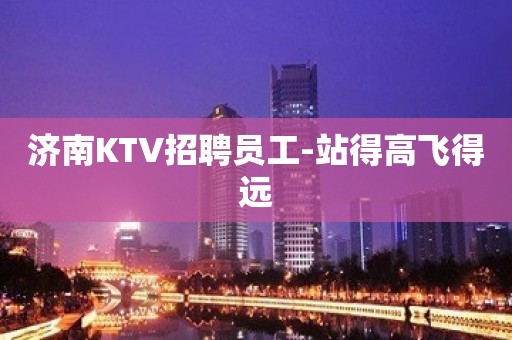 济南KTV招聘员工-站得高飞得远